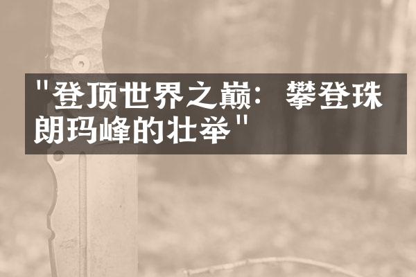"登顶世界之巅：攀登珠穆朗玛峰的壮举"