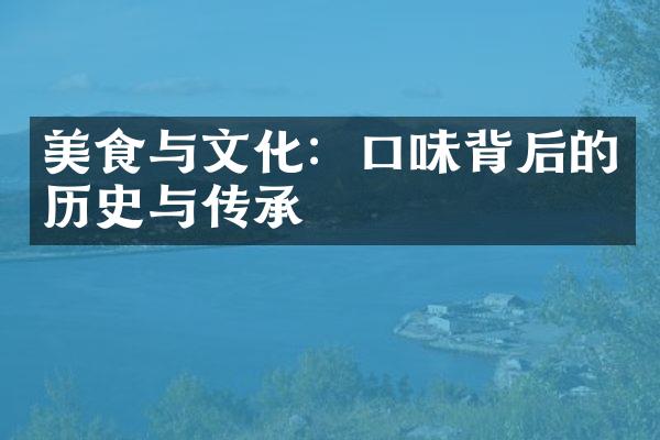 美食与文化：口味背后的历史与传承