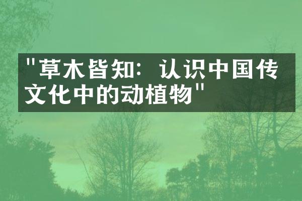 "草木皆知：认识中国传统文化中的动植物"