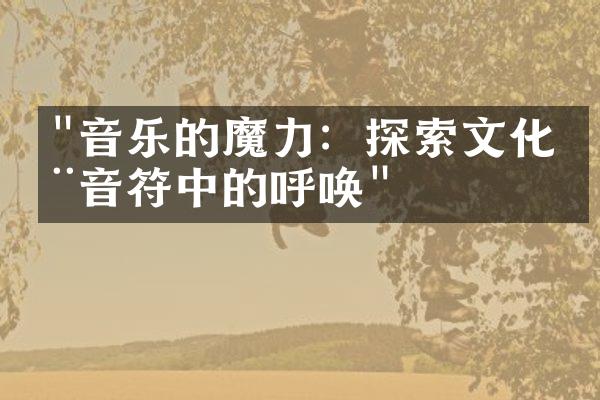 "音乐的魔力：探索文化在音符中的呼唤"