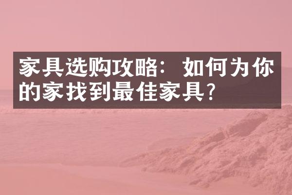 家具选购攻略：如何为你的家找到最佳家具？