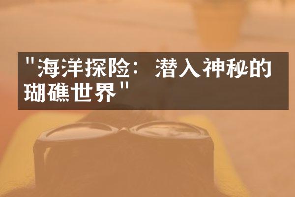 "海洋探险：潜入神秘的珊瑚礁世界"