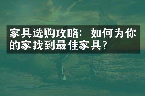 家具选购攻略：如何为你的家找到最佳家具？