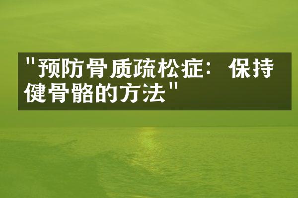 "预防骨质疏松症：保持强健骨骼的方法"