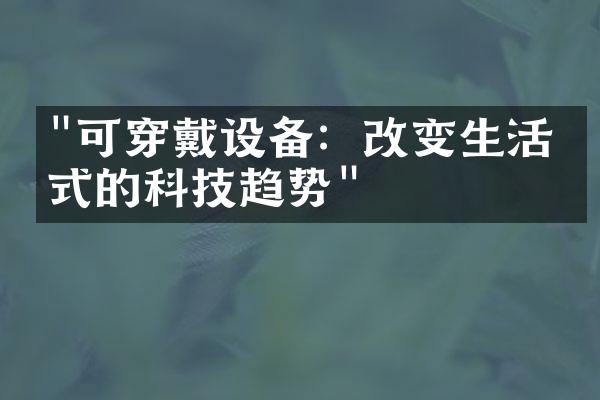 "可穿戴设备：改变生活方式的科技趋势"