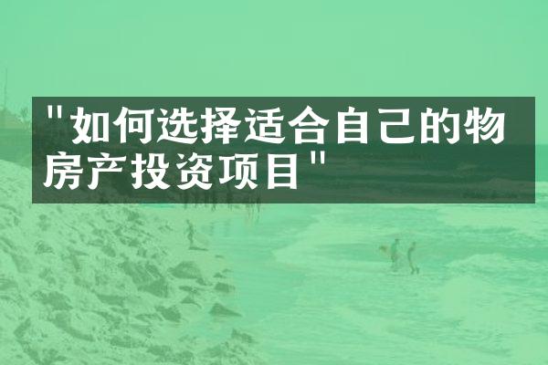 "如何选择适合自己的物业房产投资项目"