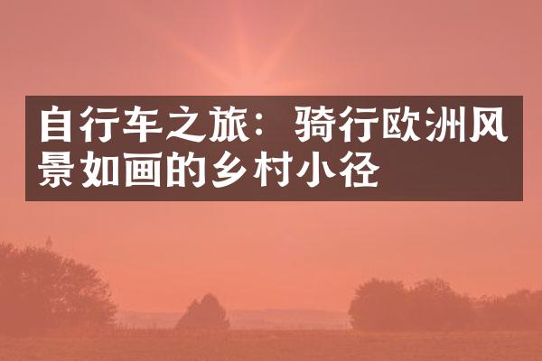 自行车之旅：骑行欧洲风景如画的乡村小径