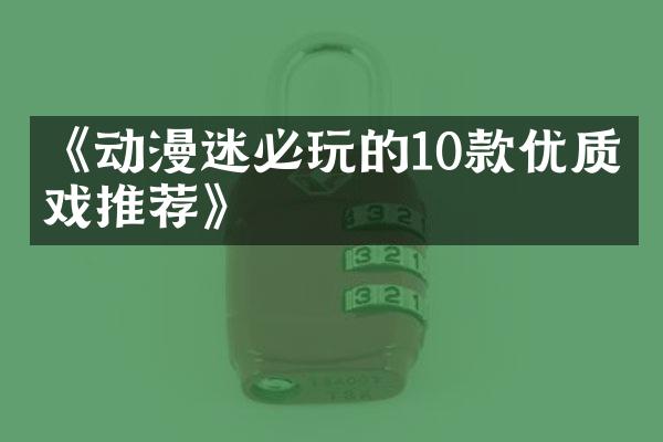 《动漫迷必玩的10款优质游戏推荐》