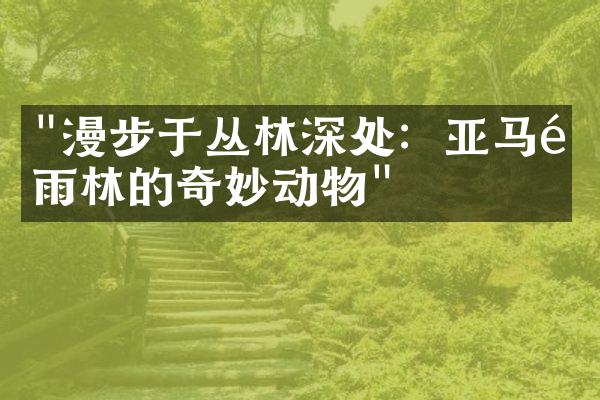 "漫步于丛林深处：亚马逊雨林的奇妙动物"