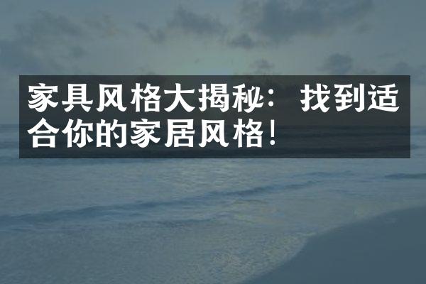 家具风格大揭秘：找到适合你的家居风格！