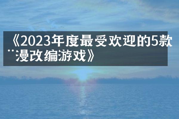 《2023年度最受欢迎的5款动漫改编游戏》