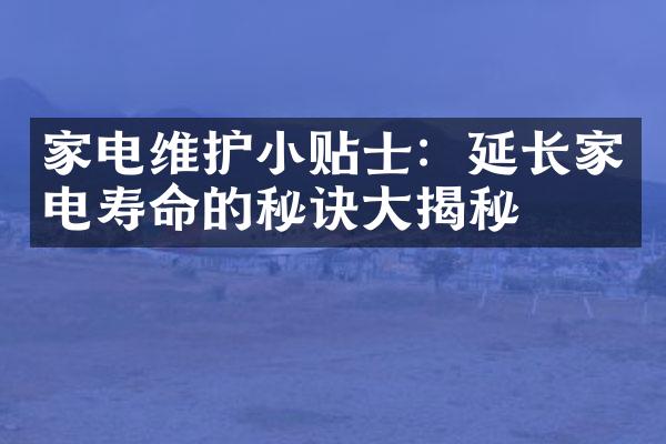 家电维护小贴士：延长家电寿命的秘诀大揭秘