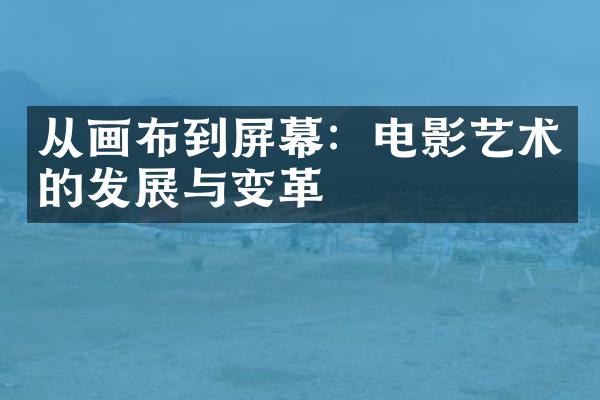 从画布到屏幕：电影艺术的发展与变革