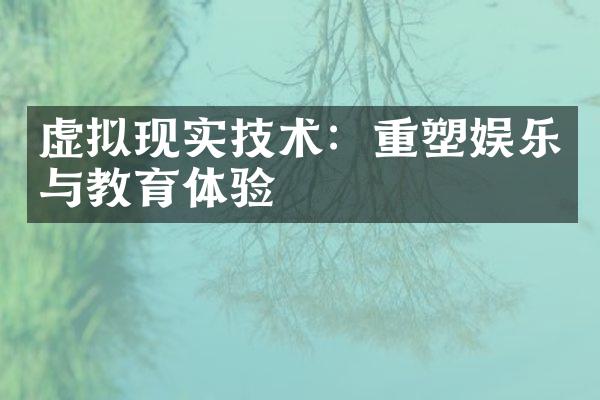 虚拟现实技术：重塑娱乐与教育体验