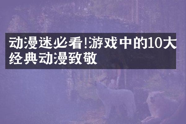 动漫迷必看!游戏中的10大经典动漫致敬