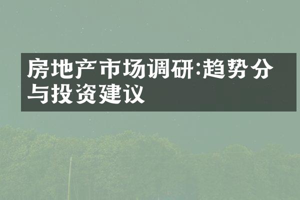 房地产市场调研:趋势分析与投资建议