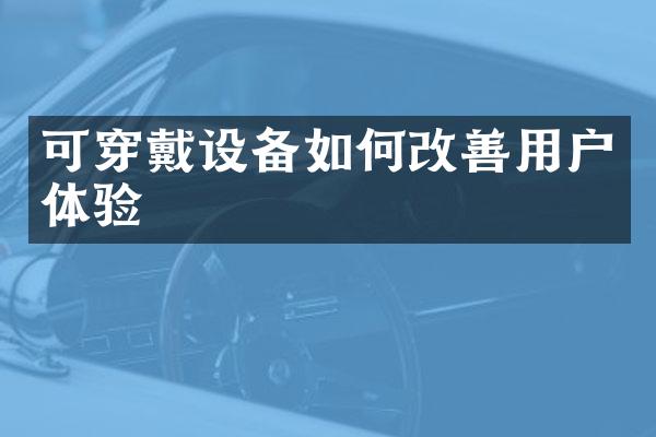 可穿戴设备如何改善用户体验