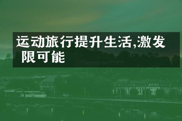 运动旅行提升生活,激发无限可能