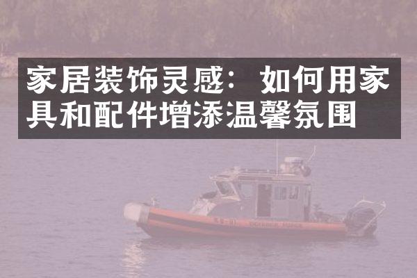 家居装饰灵感：如何用家具和配件增添温馨氛围？