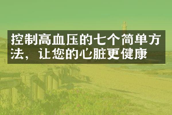 控制高血压的七个简单方法，让您的心脏更健康