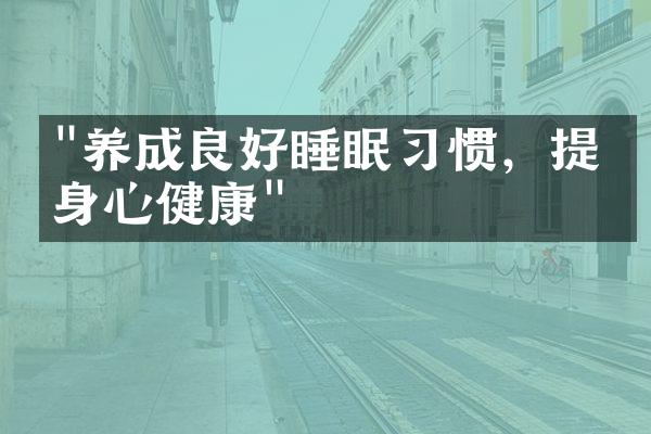 "养成良好睡眠习惯，提升身心健康"
