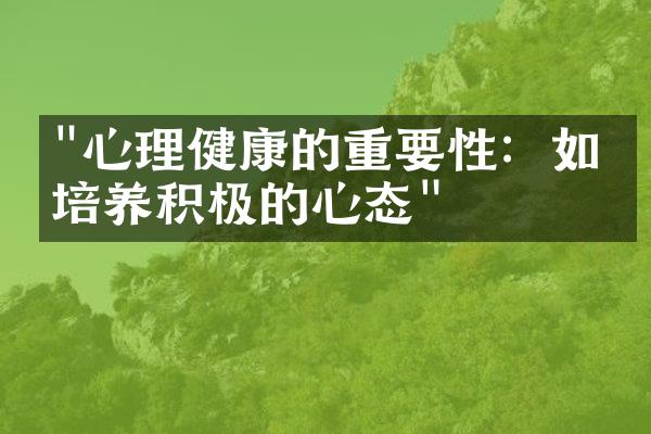 "心理健康的重要性：如何培养积极的心态"
