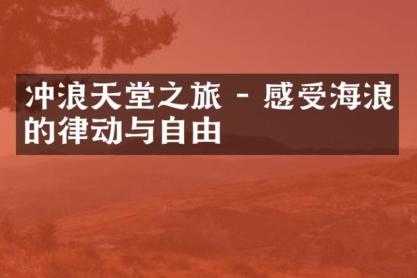 冲浪天堂之旅 - 感受海浪的律动与自由