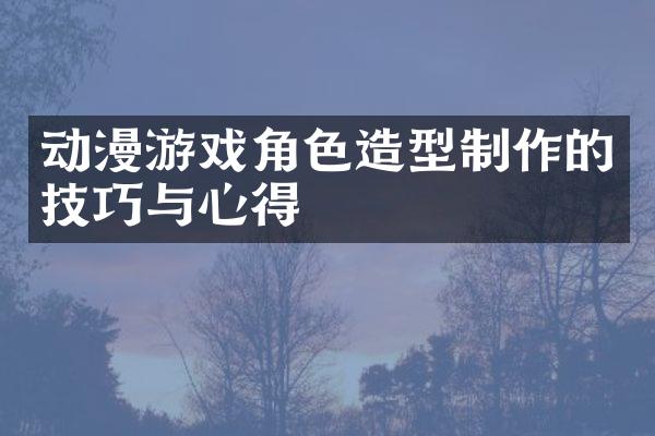 动漫游戏角色造型制作的技巧与心得