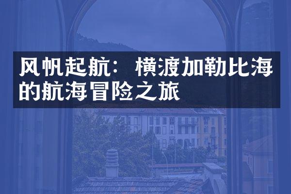 风帆起航：横渡加勒比海的航海冒险之旅