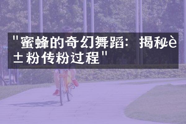 "蜜蜂的奇幻舞蹈：揭秘花粉传粉过程"