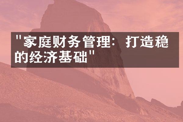 "家庭财务管理：打造稳定的经济基础"