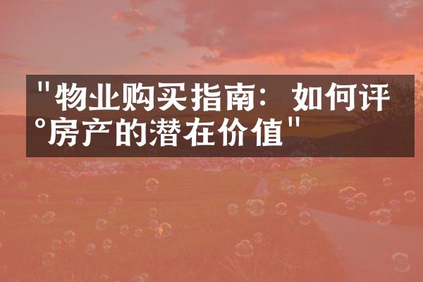 "物业购买指南：如何评估房产的潜在价值"