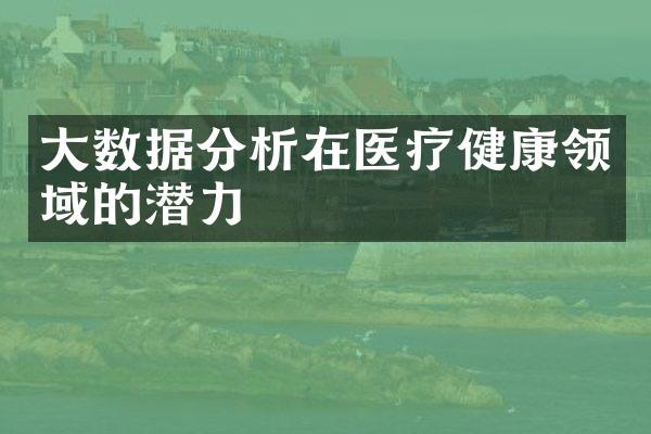大数据分析在医疗健康领域的潜力