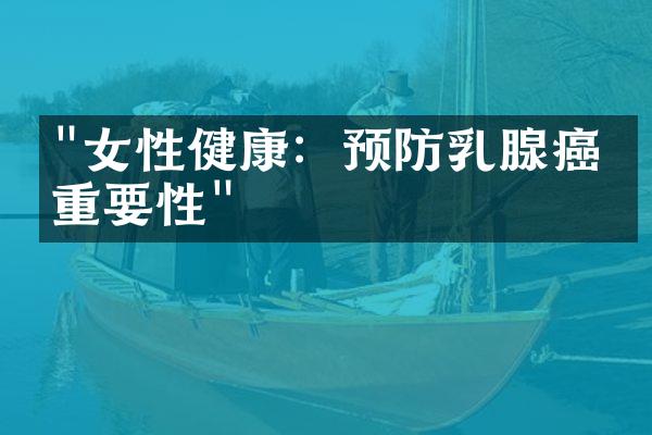 "女性健康：预防乳腺癌的重要性"