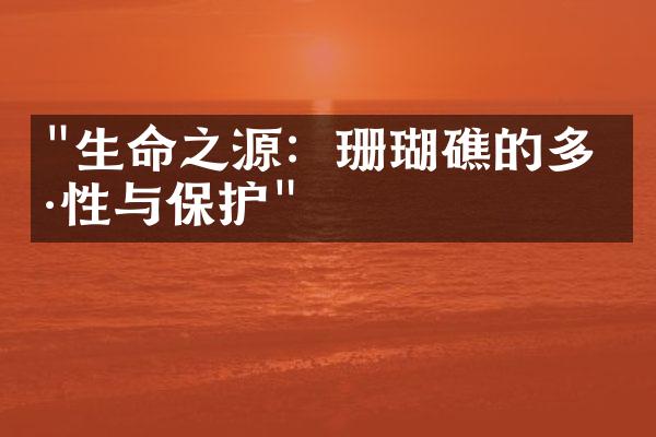 "生命之源：珊瑚礁的多样性与保护"