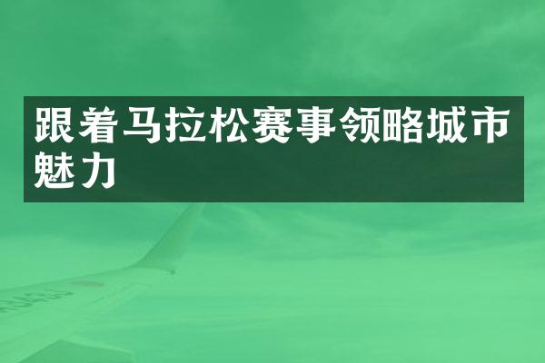 跟着马拉松赛事领略城市魅力