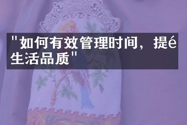"如何有效管理时间，提高生活品质"