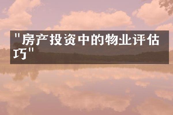 "房产投资中的物业评估技巧"