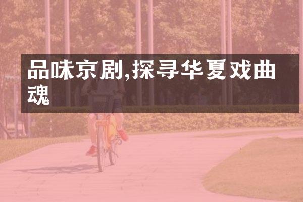 品味京剧,探寻华夏戏曲之魂