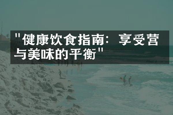 "健康饮食指南：享受营养与美味的平衡"