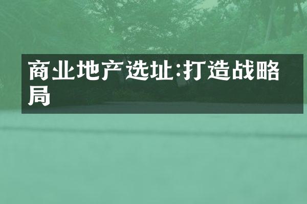 商业地产选址:打造战略布局