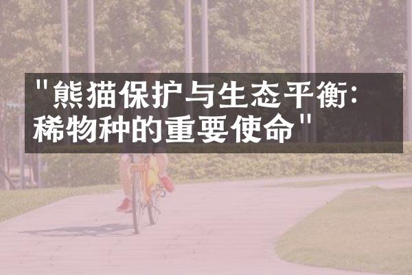 "熊猫保护与生态平衡：珍稀物种的重要使命"