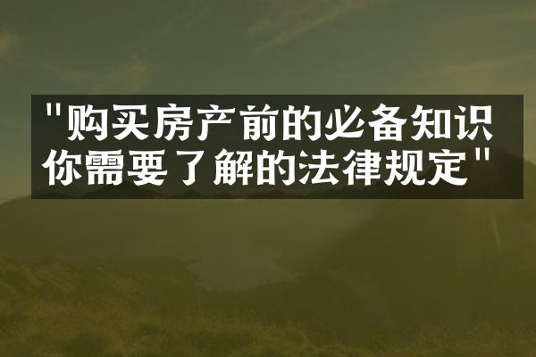 "购买房产前的必备知识：你需要了解的法律规定"