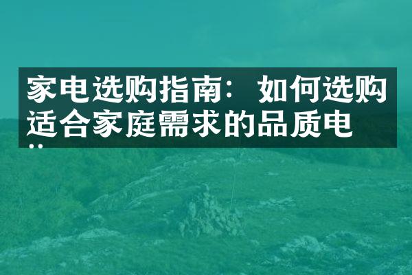 家电选购指南：如何选购适合家庭需求的品质电器
