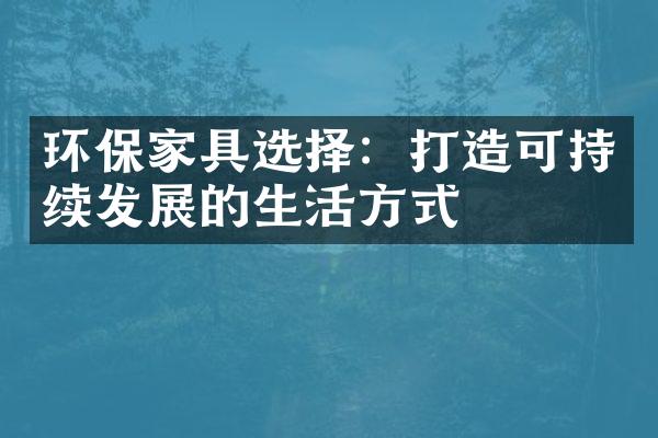 环保家具选择：打造可持续发展的生活方式