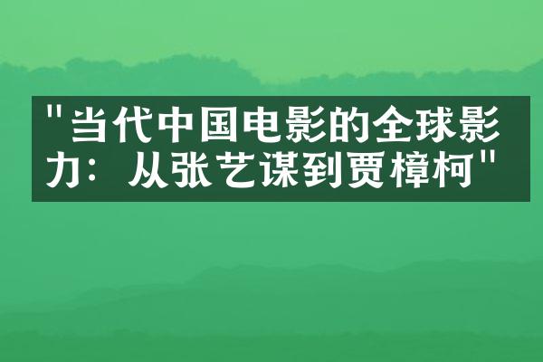 "当代中国电影的全球影响力：从张艺谋到贾樟柯"