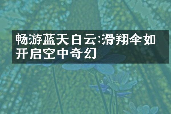 畅游蓝天白云:滑翔伞如何开启空中奇幻