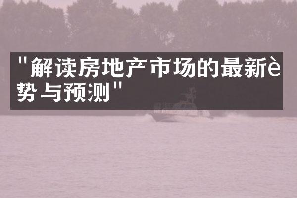 "解读房地产市场的最新趋势与预测"