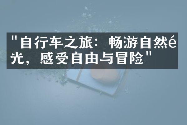 "自行车之旅：畅游自然风光，感受自由与冒险"