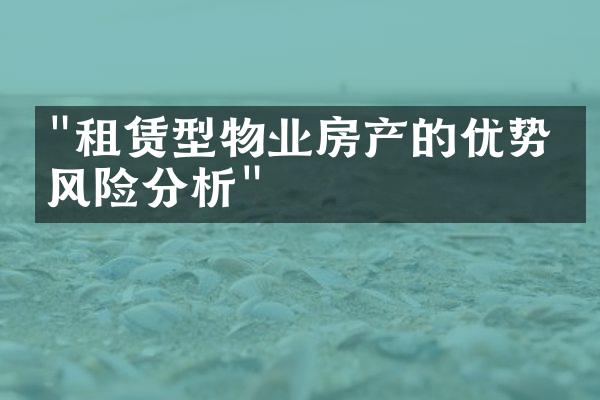 "租赁型物业房产的优势与风险分析"
